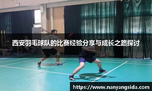 西安羽毛球队的比赛经验分享与成长之路探讨