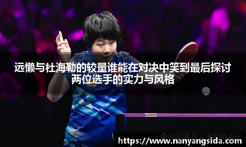 远懒与杜海勒的较量谁能在对决中笑到最后探讨两位选手的实力与风格