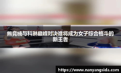 熊竞楠与科琳巅峰对决谁将成为女子综合格斗的新王者