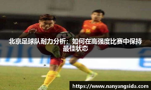北京足球队耐力分析：如何在高强度比赛中保持最佳状态